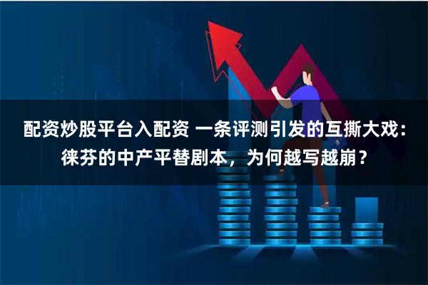 配资炒股平台入配资 一条评测引发的互撕大戏：徕芬的中产平替剧本，为何越写越崩？