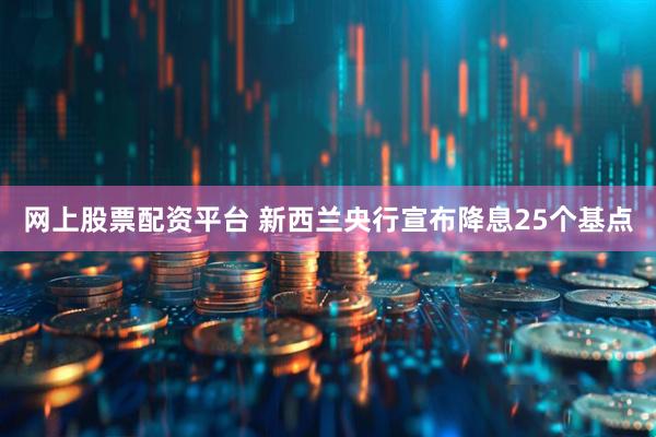 网上股票配资平台 新西兰央行宣布降息25个基点