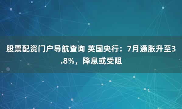 股票配资门户导航查询 英国央行：7月通胀升至3.8%，降息或受阻