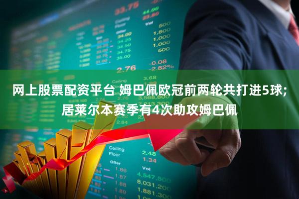 网上股票配资平台 姆巴佩欧冠前两轮共打进5球;居莱尔本赛季有4次助攻姆巴佩