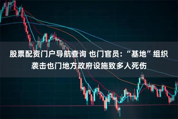 股票配资门户导航查询 也门官员: “基地”组织袭击也门地方政府设施致多人死伤