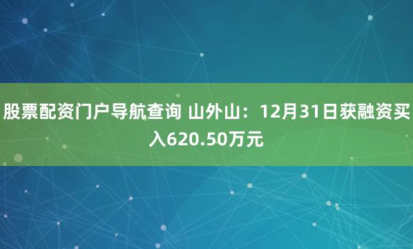股票配资门户导航查询 山外山：12月31日获融资买入620.50万元