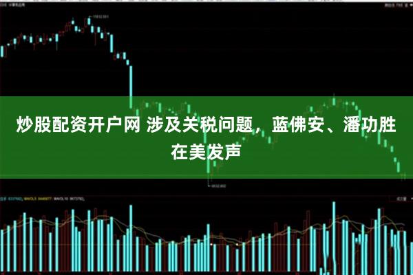 炒股配资开户网 涉及关税问题，蓝佛安、潘功胜在美发声