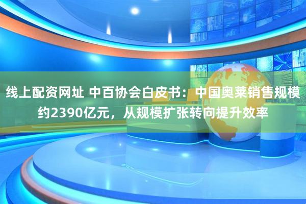 线上配资网址 中百协会白皮书：中国奥莱销售规模约2390亿元，从规模扩张转向提升效率