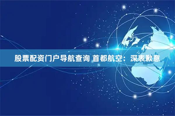 股票配资门户导航查询 首都航空：深表歉意