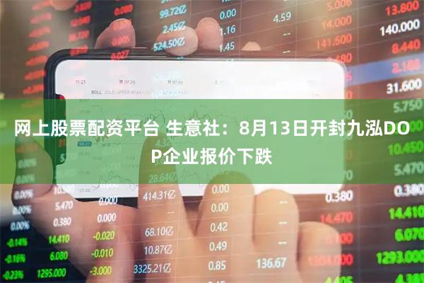 网上股票配资平台 生意社：8月13日开封九泓DOP企业报价下跌