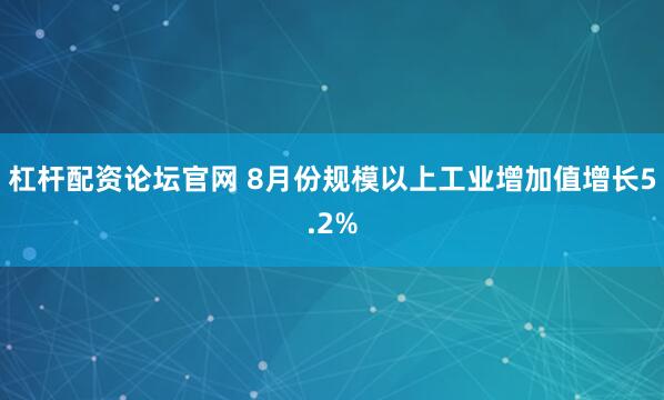 杠杆配资论坛官网 8月份规模以上工业增加值增长5.2%