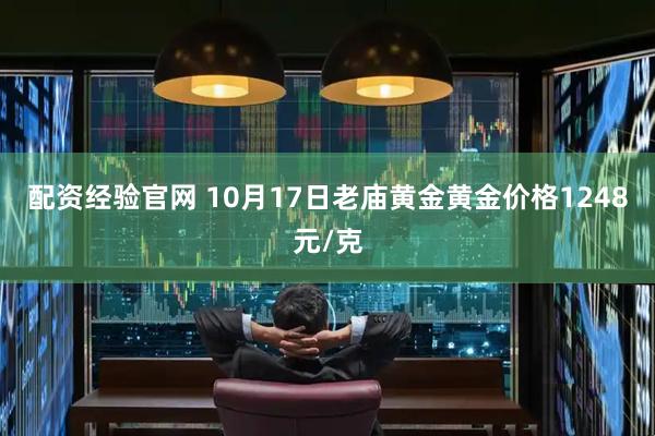 配资经验官网 10月17日老庙黄金黄金价格1248元/克