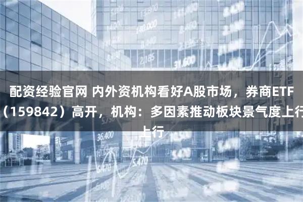配资经验官网 内外资机构看好A股市场，券商ETF（159842）高开，机构：多因素推动板块景气度上行