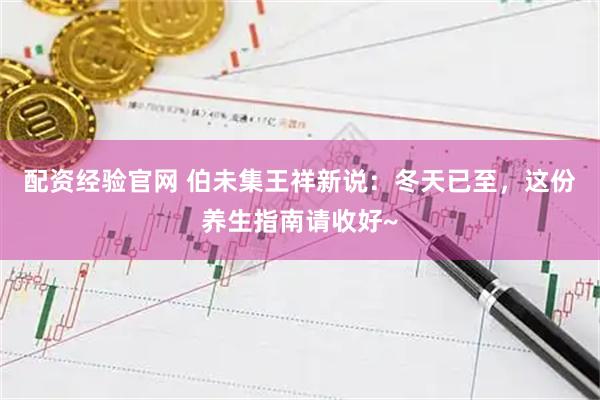 配资经验官网 伯未集王祥新说：冬天已至，这份养生指南请收好~
