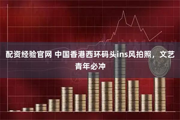 配资经验官网 中国香港西环码头ins风拍照，文艺青年必冲